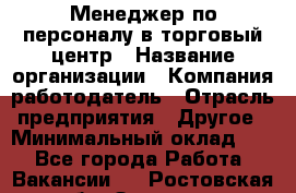 Менеджер по персоналу в торговый центр › Название организации ­ Компания-работодатель › Отрасль предприятия ­ Другое › Минимальный оклад ­ 1 - Все города Работа » Вакансии   . Ростовская обл.,Зверево г.